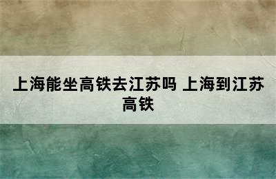 上海能坐高铁去江苏吗 上海到江苏高铁